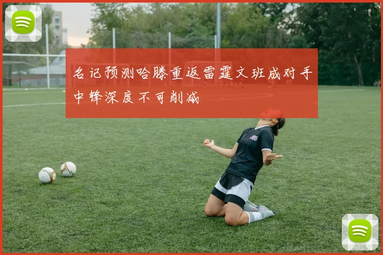 名记预测哈滕重返雷霆文班成对手中锋深度不可削减