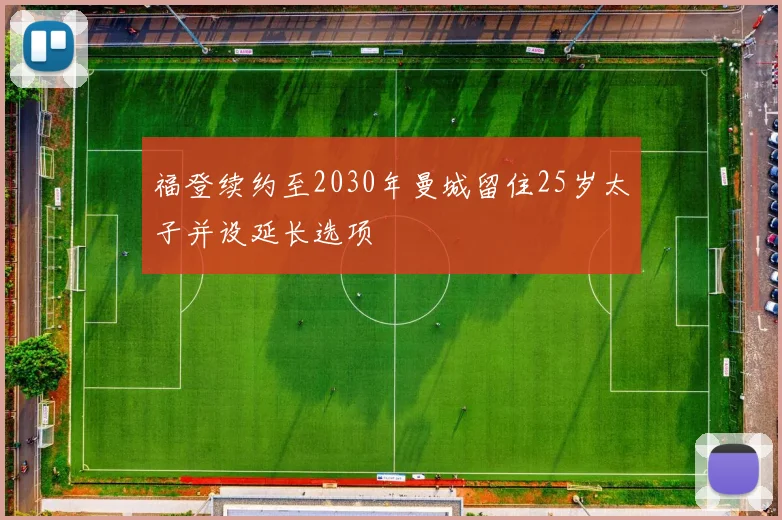 福登续约至2030年曼城留住25岁太子并设延长选项
