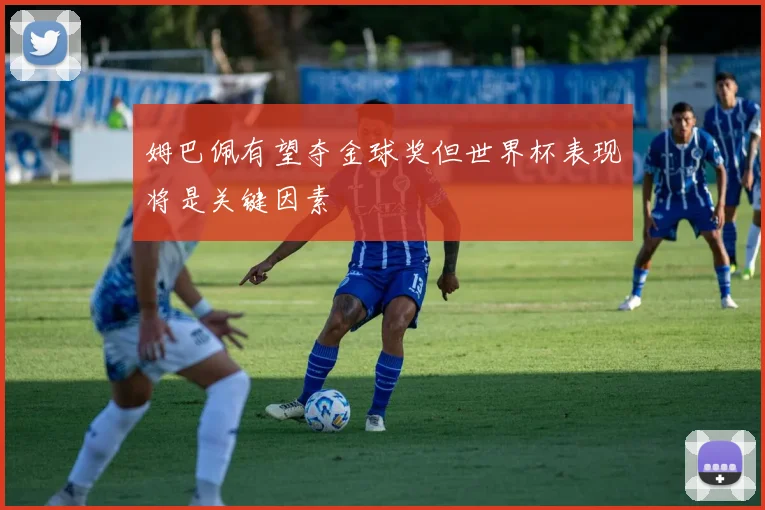 姆巴佩有望夺金球奖但世界杯表现将是关键因素