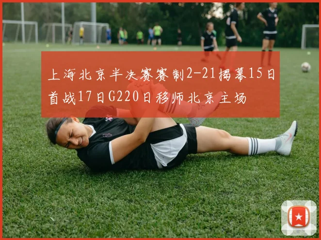 上海北京半决赛赛制2-21揭幕15日首战17日G220日移师北京主场