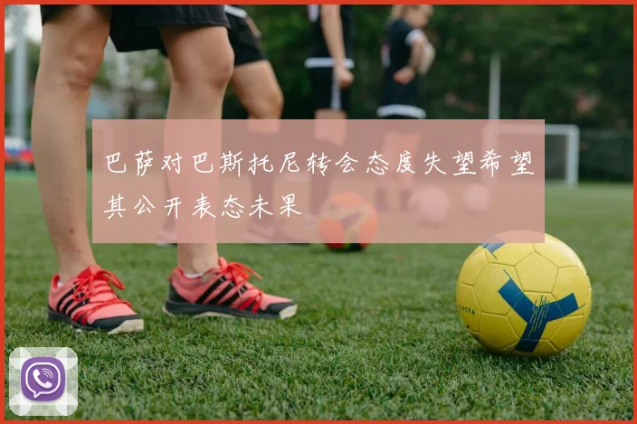 巴萨对巴斯托尼转会态度失望希望其公开表态未果