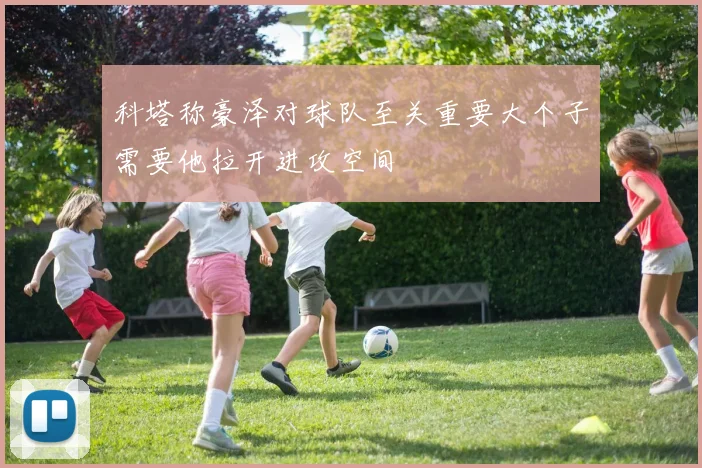 科塔称豪泽对球队至关重要大个子需要他拉开进攻空间