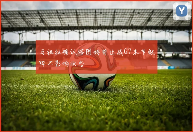 马祖拉确认塔图姆将出战G7末节缺阵不影响状态