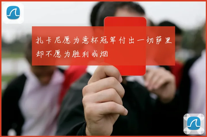 扎卡尼愿为意杯冠军付出一切萨里却不愿为胜利戒烟