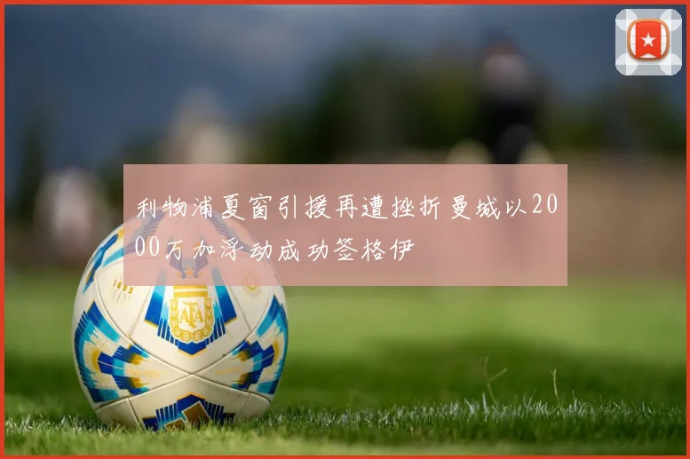 利物浦夏窗引援再遭挫折曼城以2000万加浮动成功签格伊