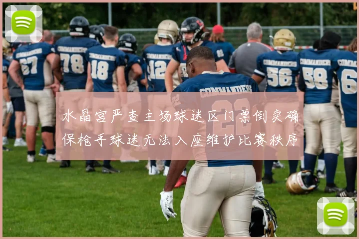 水晶宫严查主场球迷区门票倒卖确保枪手球迷无法入座维护比赛秩序