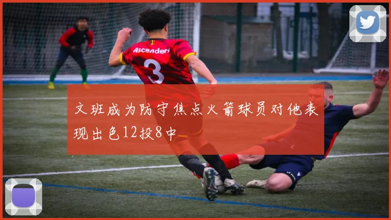 文班成为防守焦点火箭球员对他表现出色12投8中