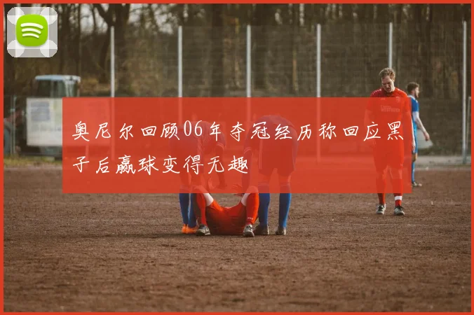 奥尼尔回顾06年夺冠经历称回应黑子后赢球变得无趣
