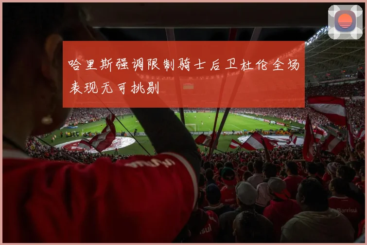 哈里斯强调限制骑士后卫杜伦全场表现无可挑剔