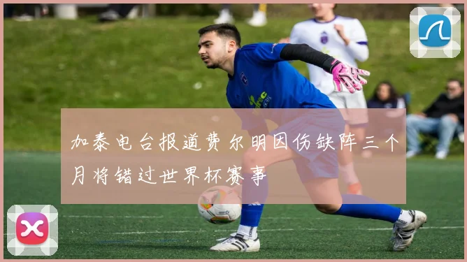 加泰电台报道费尔明因伤缺阵三个月将错过世界杯赛事
